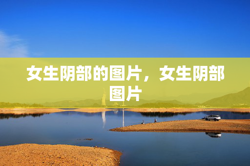 女生阴部的图片,女生阴部图片 女生阴部的图片,女生阴部图片
