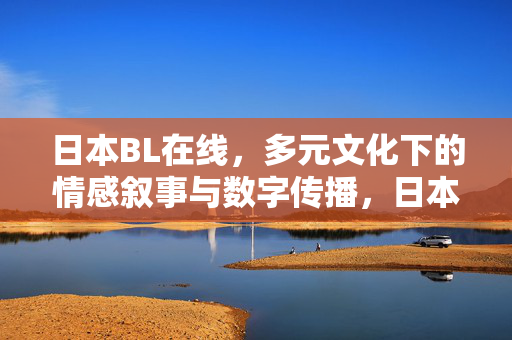 日本BL在线,多元文化下的情感叙事与数字传播,日本BL在线,多元文化下的情感叙事与数字传播 日本BL在线,多元文化下的情感叙事与数字传播,日本BL在线,多元文化下的情感叙事与数字传播