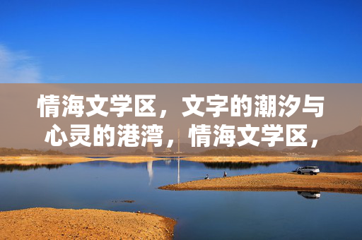情海文学区,文字的潮汐与心灵的港湾,情海文学区,文字的潮汐与心灵的港湾 情海文学区,文字的潮汐与心灵的港湾,情海文学区,文字的潮汐与心灵的港湾
