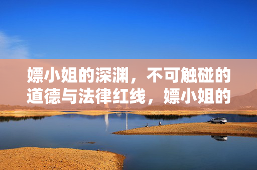 嫖小姐的深渊,不可触碰的道德与法律红线,嫖小姐的深渊,不可触碰的道德与法律红线 嫖小姐的深渊,不可触碰的道德与法律红线,嫖小姐的深渊,不可触碰的道德与法律红线