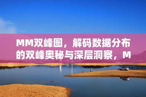 MM双峰图,解码数据分布的双峰奥秘与深层洞察,MM双峰图,解码数据分布的双峰奥秘与深层洞察 MM双峰图,解码数据分布的双峰奥秘与深层洞察,MM双峰图,解码数据分布的双峰奥秘与深层洞察