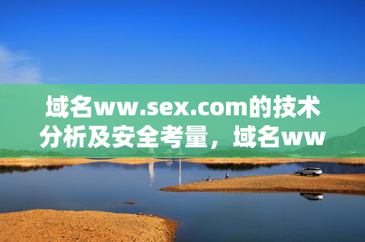 域名ww.sex.com的技术分析及安全考量,域名ww.sex.com的技术分析及安全考量 域名ww.sex.com的技术分析及安全考量,域名ww.sex.com的技术分析及安全考量