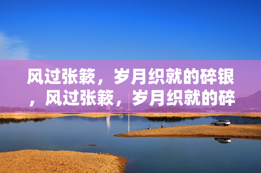 风过张簌,岁月织就的碎银,风过张簌,岁月织就的碎银 风过张簌,岁月织就的碎银,风过张簌,岁月织就的碎银