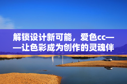 解锁设计新可能,爱色cc——让色彩成为创作的灵魂伴侣,解锁设计新可能,爱色cc——让色彩成为创作的灵魂伴侣 解锁设计新可能,爱色cc——让色彩成为创作的灵魂伴侣,解锁设计新可能,爱色cc——让色彩成为创作的灵魂伴侣
