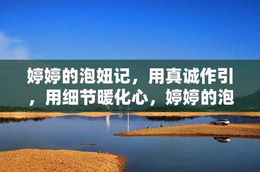 婷婷的泡妞记,用真诚作引,用细节暖化心,婷婷的泡妞记,以真诚为引,用细节暖化心动 婷婷的泡妞记,用真诚作引,用细节暖化心,婷婷的泡妞记,以真诚为引,用细节暖化心动