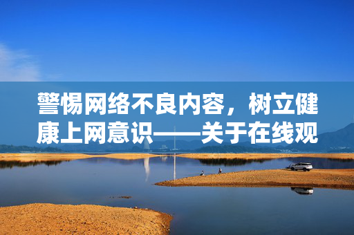 警惕网络不良内容,树立健康上网意识——关于在线观看成人影片的注意事项,警惕网络不良内容,树立健康上网意识——关于在线观看成人影片的注意事项 警惕网络不良内容,树立健康上网意识——关于在线观看成人影片的注意事项,警惕网络不良内容,树立健康上网意识——关于在线观看成人影片的注意事项
