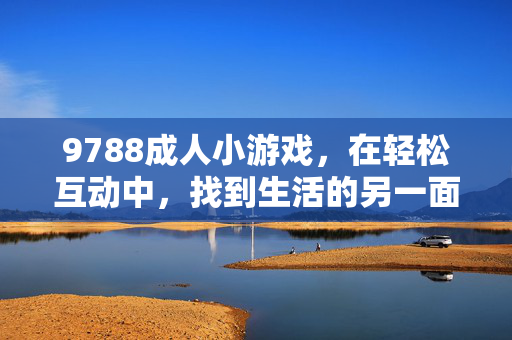 9788成人小游戏,在轻松互动中,找到生活的另一面乐趣,9788成人小游戏,在轻松互动里,找到生活的另一面乐趣 9788成人小游戏,在轻松互动中,找到生活的另一面乐趣,9788成人小游戏,在轻松互动里,找到生活的另一面乐趣