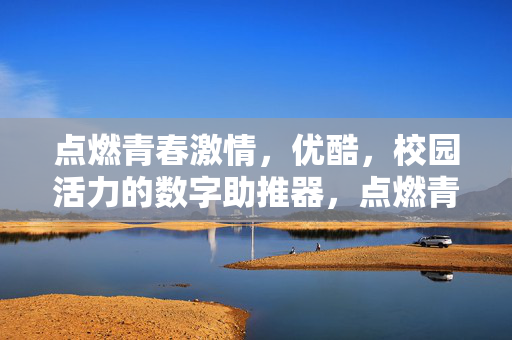 点燃青春激情,优酷,校园活力的数字助推器,点燃青春激情,优酷,校园活力的数字助推器 点燃青春激情,优酷,校园活力的数字助推器,点燃青春激情,优酷,校园活力的数字助推器