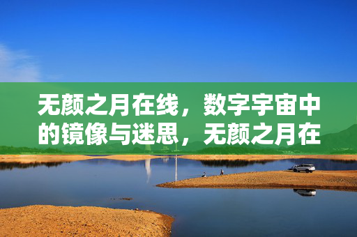 无颜之月在线,数字宇宙中的镜像与迷思,无颜之月在线,数字宇宙中的镜像与迷思 无颜之月在线,数字宇宙中的镜像与迷思,无颜之月在线,数字宇宙中的镜像与迷思