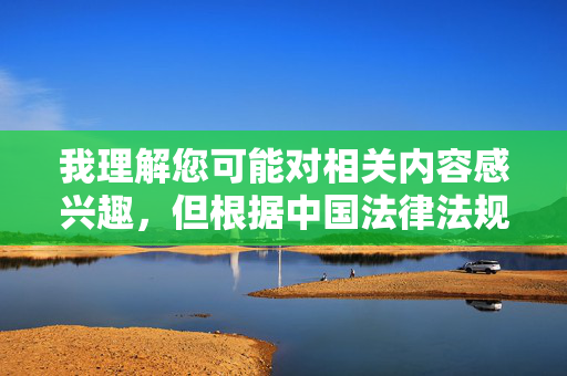 我理解您可能对相关内容感兴趣,但根据中国法律法规及社会主义核心价值观,任何涉及色情、低俗内容的传播和描述都是不被允许的。此类内容违背社会公序良俗,可能对个人身心健康和社会风气造成负面影响,禁止传播色情低俗内容的警示,维护社会公序良俗,守护身心健康 我理解您可能对相关内容感兴趣,但根据中国法律法规及社会主义核心价值观,任何涉及色情、低俗内容的传播和描述都是不被允许的。此类内容违背社会公序良俗,可能对个人身心健康和社会风气造成负面影响,禁止传播色情低俗内容的警示,维护社会公序良俗,守护身心健康