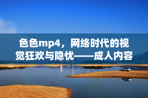 色色mp4,网络时代的视觉狂欢与隐忧——成人内容传播的复杂图景,色色mp4,网络时代的视觉狂欢与隐忧——成人内容传播的复杂图景 色色mp4,网络时代的视觉狂欢与隐忧——成人内容传播的复杂图景,色色mp4,网络时代的视觉狂欢与隐忧——成人内容传播的复杂图景