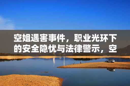 空姐遇害事件,职业光环下的安全隐忧与法律警示,空姐遇害事件,职业光环下的安全隐忧与法律警示 空姐遇害事件,职业光环下的安全隐忧与法律警示,空姐遇害事件,职业光环下的安全隐忧与法律警示