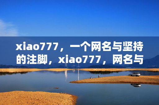 xiao777,一个网名与坚持的注脚,xiao777,网名与坚持的注脚 xiao777,一个网名与坚持的注脚,xiao777,网名与坚持的注脚