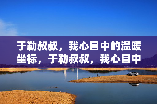 于勒叔叔，我心目中的温暖坐标，于勒叔叔，我心目中的温暖坐标