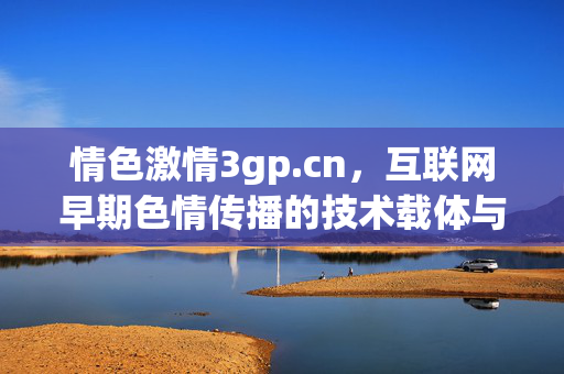 情色激情3gp.cn,互联网早期色情传播的技术载体与时代烙印,情色激情3gp.cn,互联网早期色情传播的技术载体与时代烙印 情色激情3gp.cn,互联网早期色情传播的技术载体与时代烙印,情色激情3gp.cn,互联网早期色情传播的技术载体与时代烙印