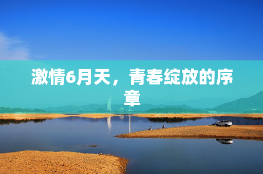 激情6月天，青春绽放的序章