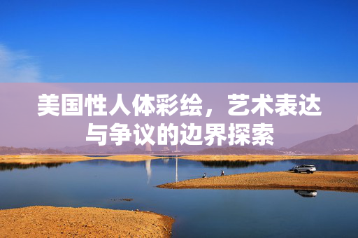 美国性人体彩绘,艺术表达与争议的边界探索 美国性人体彩绘,艺术表达与争议的边界探索