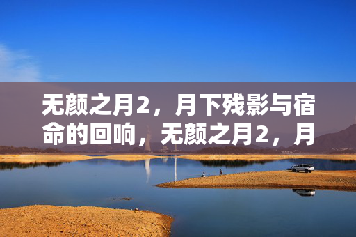 无颜之月2,月下残影与宿命的回响,无颜之月2,月下残影与宿命的回响 无颜之月2,月下残影与宿命的回响,无颜之月2,月下残影与宿命的回响