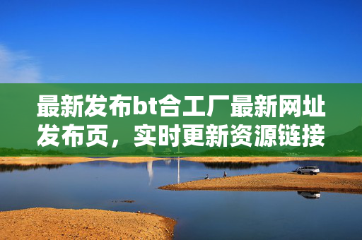 最新发布bt合工厂最新网址发布页,实时更新资源链接,安全看剧无忧!BT合工厂最新网址发布页,实时更新资源链接,安全看剧无忧! 最新发布bt合工厂最新网址发布页,实时更新资源链接,安全看剧无忧!BT合工厂最新网址发布页,实时更新资源链接,安全看剧无忧!