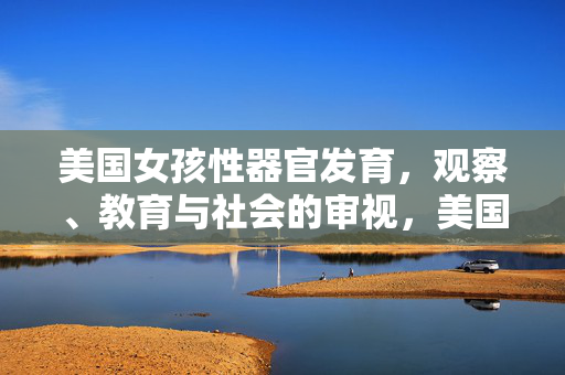 美国女孩性器官发育,观察、教育与社会的审视,美国女孩性器官发育,观察、教育与社会的审视 美国女孩性器官发育,观察、教育与社会的审视,美国女孩性器官发育,观察、教育与社会的审视