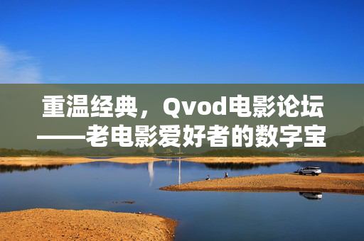 重温经典,Qvod电影论坛——老电影爱好者的数字宝库与时光机,重温经典,Qvod电影论坛——老电影爱好者的数字宝库与时光机 重温经典,Qvod电影论坛——老电影爱好者的数字宝库与时光机,重温经典,Qvod电影论坛——老电影爱好者的数字宝库与时光机