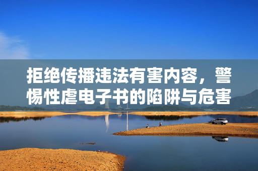 拒绝传播违法有害内容,警惕性虐电子书的陷阱与危害 拒绝传播违法有害内容,警惕性虐电子书的陷阱与危害