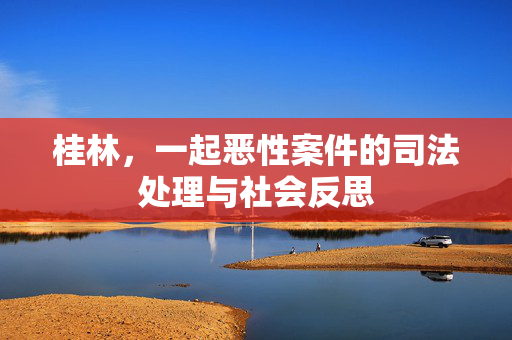 桂林,一起恶性案件的司法处理与社会反思 桂林,一起恶性案件的司法处理与社会反思