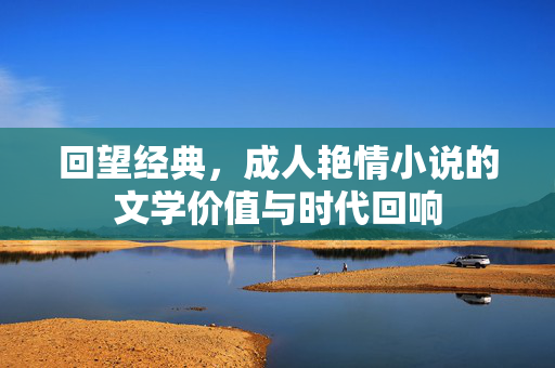 回望经典,成人艳情小说的文学价值与时代回响 回望经典,成人艳情小说的文学价值与时代回响