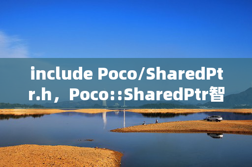 include Poco/SharedPtr.h,Poco::SharedPtr智能指针的头文件引入 include Poco/SharedPtr.h,Poco::SharedPtr智能指针的头文件引入