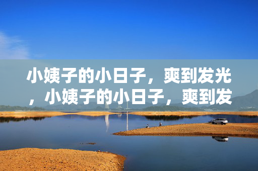 小姨子的小日子，爽到发光，小姨子的小日子，爽到发光
