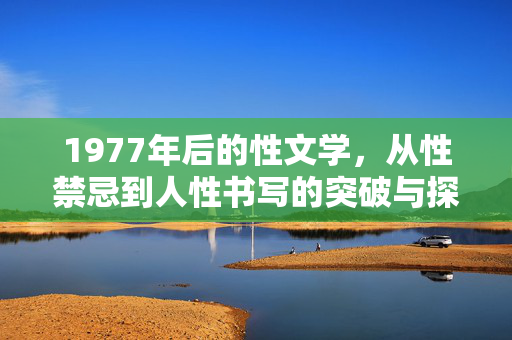 1977年后的性文学，从性禁忌到人性书写的突破与探索