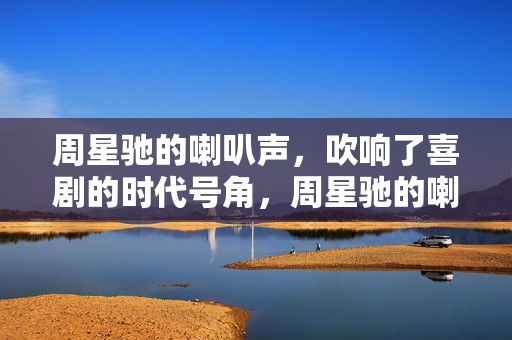 周星驰的喇叭声，吹响了喜剧的时代号角，周星驰的喇叭声，吹响了喜剧的时代号角