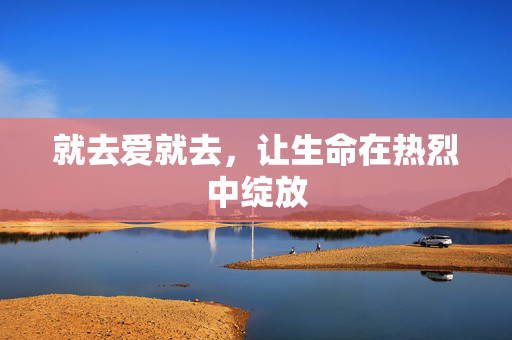 就去爱就去，让生命在热烈中绽放