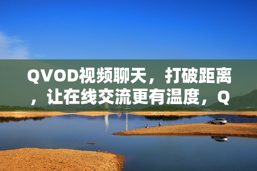 QVOD视频聊天,打破距离,让在线交流更有温度,QVOD视频聊天,打破距离,让在线交流更有温度 QVOD视频聊天,打破距离,让在线交流更有温度,QVOD视频聊天,打破距离,让在线交流更有温度