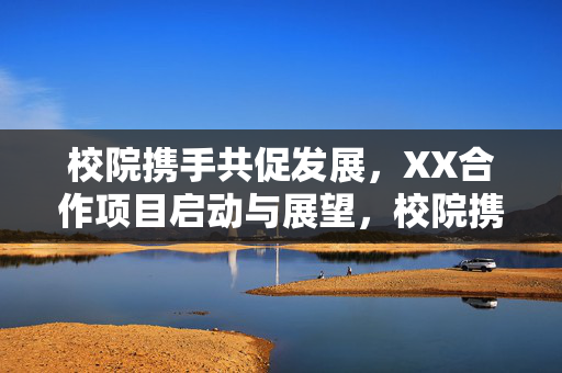 校院携手共促发展,XX合作项目启动与展望,校院携手共促发展,XX合作项目启动与展望 校院携手共促发展,XX合作项目启动与展望,校院携手共促发展,XX合作项目启动与展望