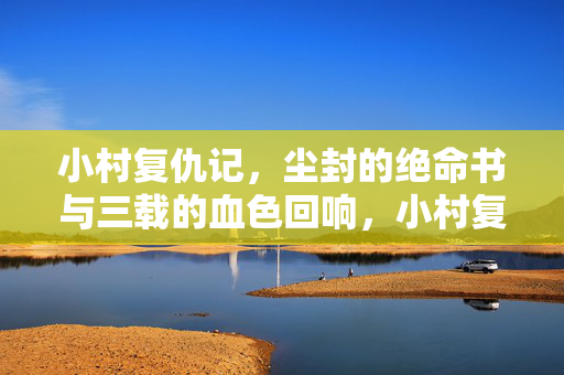 小村复仇记，尘封的绝命书与三载的血色回响，小村复仇记，尘封绝命书与三载血色回响