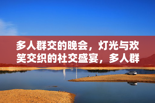 多人群交的晚会，灯光与欢笑交织的社交盛宴，多人群交晚会，灯光与欢笑交织的社交盛宴