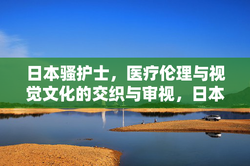 日本骚护士，医疗伦理与视觉文化的交织与审视，日本骚护士，医疗伦理与视觉文化的交织与审视