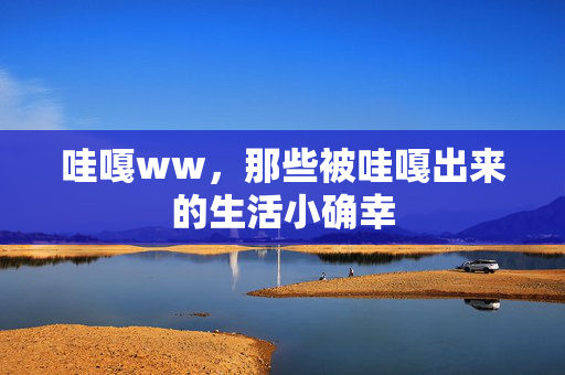 哇嘎ww，那些被哇嘎出来的生活小确幸
