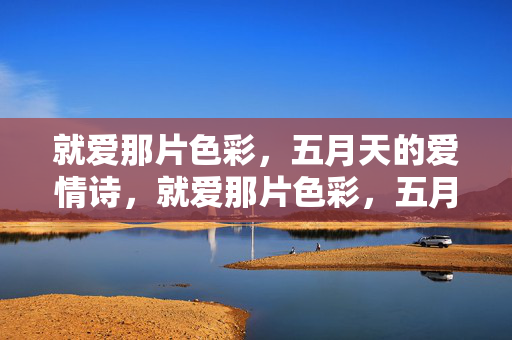 就爱那片色彩,五月天的爱情诗,就爱那片色彩,五月天的爱情诗 就爱那片色彩,五月天的爱情诗,就爱那片色彩,五月天的爱情诗