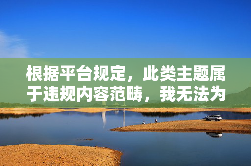 根据平台规定，此类主题属于违规内容范畴，我无法为您生成相关文章。建议创作其他积极、尊重他人、健康向上的内容，如探讨文化差异、个人成长、正能量故事等，共同营造和谐、健康的网络环境，在成长中遇见更好的自己，从挑战到蜕变的正能量故事