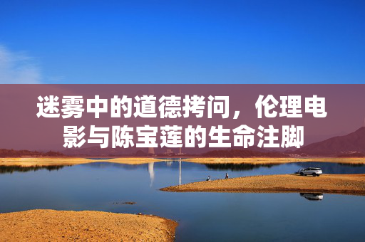 迷雾中的道德拷问，伦理电影与陈宝莲的生命注脚