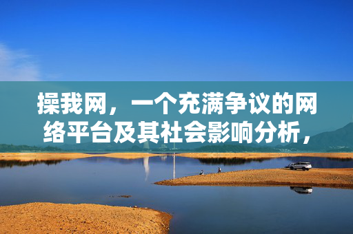 操我网，一个充满争议的网络平台及其社会影响分析，操我网，一个充满争议的网络平台及其社会影响分析