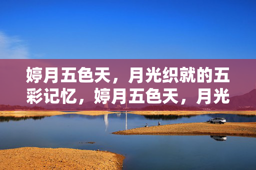 婷月五色天，月光织就的五彩记忆，婷月五色天，月光织就的五彩记忆