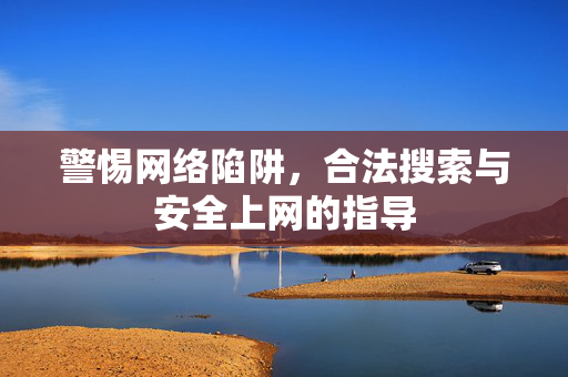 警惕网络陷阱，合法搜索与安全上网的指导