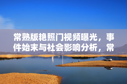 常熟版艳照门视频曝光，事件始末与社会影响分析，常熟版艳照门视频曝光，事件始末与社会影响分析