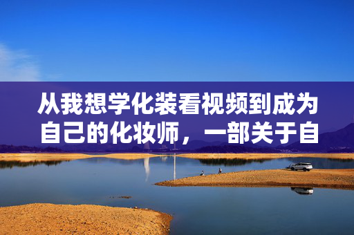 从我想学化装看视频到成为自己的化妆师,一部关于自我探索的化妆日记,从学化妆到成为自己的化妆师,一部自我探索的化妆日记 从我想学化装看视频到成为自己的化妆师,一部关于自我探索的化妆日记,从学化妆到成为自己的化妆师,一部自我探索的化妆日记
