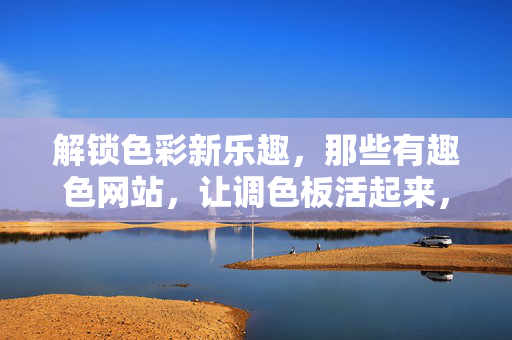 解锁色彩新乐趣,那些有趣色网站,让调色板活起来,解锁色彩新乐趣,那些有趣色网站,让调色板活起来 解锁色彩新乐趣,那些有趣色网站,让调色板活起来,解锁色彩新乐趣,那些有趣色网站,让调色板活起来