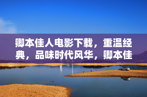 卿本佳人电影下载,重温经典,品味时代风华,卿本佳人电影下载,重温经典,品味时代风华 卿本佳人电影下载,重温经典,品味时代风华,卿本佳人电影下载,重温经典,品味时代风华