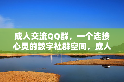 成人交流QQ群,一个连接心灵的数字社群空间,成人交流QQ群,连接心灵的数字社群空间 成人交流QQ群,一个连接心灵的数字社群空间,成人交流QQ群,连接心灵的数字社群空间